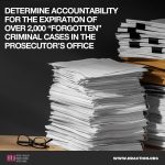 DETERMINE ACCOUNTABILITY FOR THE EXPIRATION OF OVER 2,000 "FORGOTTEN" CRIMINAL CASES IN THE PROSECUTOR'S OFFICE