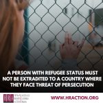 A PERSON WITH REFUGEE STATUS MUST NOT BE EXTRADITED TO A COUNTRY WHERE THEY FACE THREAT OF PERSECUTION
