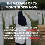 THE MESSAGE OF 76 MONTENEGRIN NGOs ON THE OCCASION OF THE 29th ANNIVERSARY OF THE GENOCIDE IN SREBRENICA: THE STATE SHOULD RESPECT THE VICTIMS AND ACTIVELY PREVENT THE REPEAT OF GENOCIDE